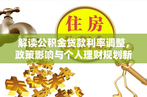 八公山解读公积金贷款利率调整，政策影响与个人理财规划新思路
