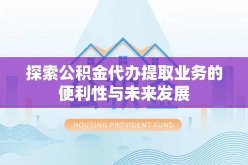 八公山探索公积金代办提取业务的便利性与未来发展
