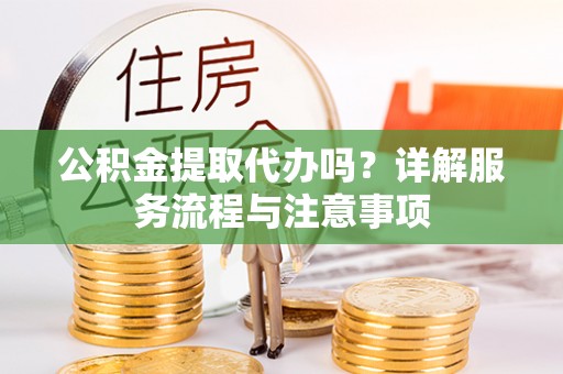 八公山公积金提取代办吗？详解服务流程与注意事项