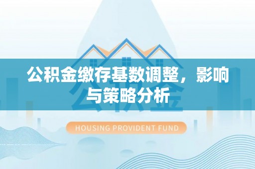 八公山公积金缴存基数调整，影响与策略分析