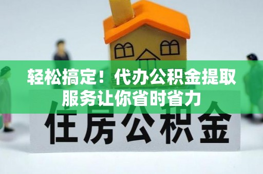 八公山轻松搞定！代办公积金提取服务让你省时省力