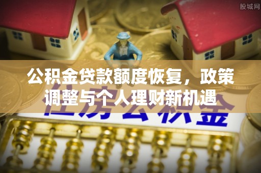 八公山公积金贷款额度恢复，政策调整与个人理财新机遇