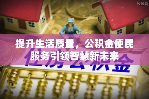 八公山提升生活质量，公积金便民服务引领智慧新未来