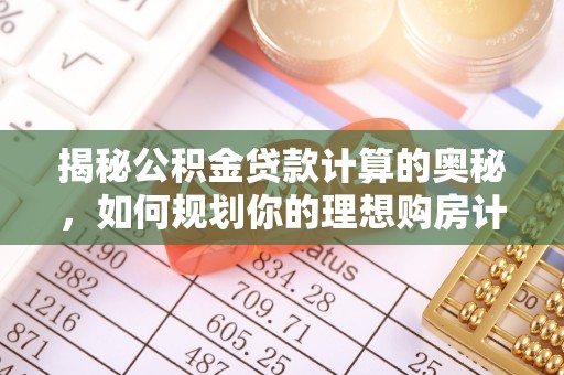 八公山揭秘公积金贷款计算的奥秘，如何规划你的理想购房计划