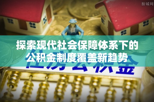 八公山探索现代社会保障体系下的公积金制度覆盖新趋势