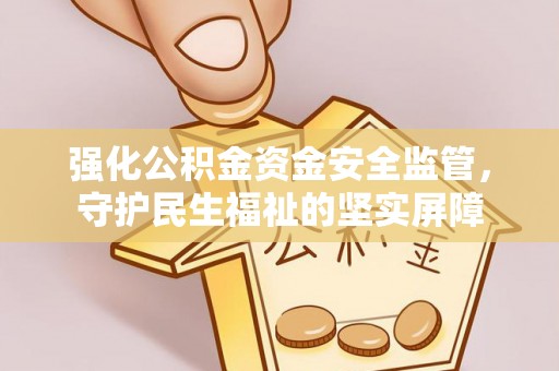 八公山强化公积金资金安全监管，守护民生福祉的坚实屏障