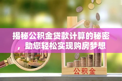八公山揭秘公积金贷款计算的秘密，助您轻松实现购房梦想