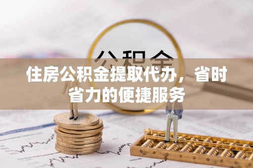 八公山住房公积金提取代办，省时省力的便捷服务