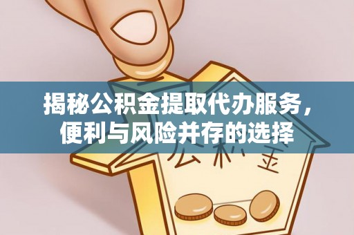 八公山揭秘公积金提取代办服务，便利与风险并存的选择