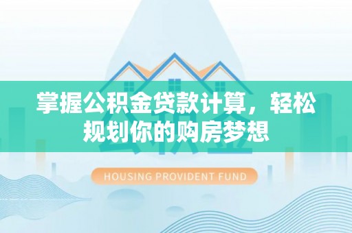 八公山掌握公积金贷款计算，轻松规划你的购房梦想