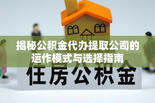 八公山揭秘公积金代办提取公司的运作模式与选择指南
