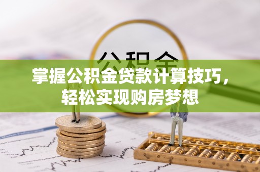 八公山掌握公积金贷款计算技巧，轻松实现购房梦想