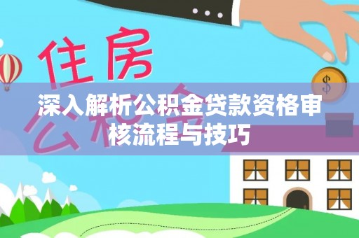 八公山深入解析公积金贷款资格审核流程与技巧