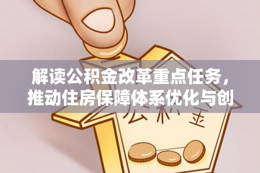 八公山解读公积金改革重点任务，推动住房保障体系优化与创新
