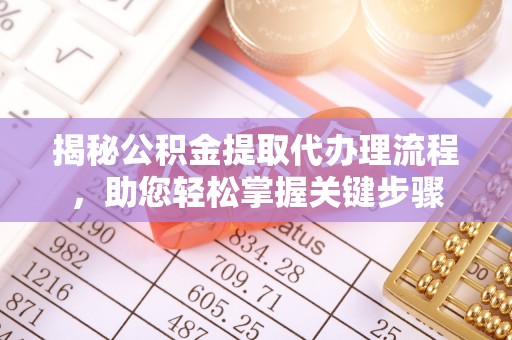 八公山揭秘公积金提取代办理流程，助您轻松掌握关键步骤