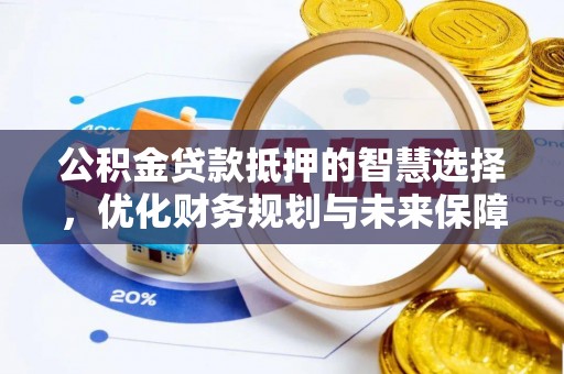 八公山公积金贷款抵押的智慧选择，优化财务规划与未来保障
