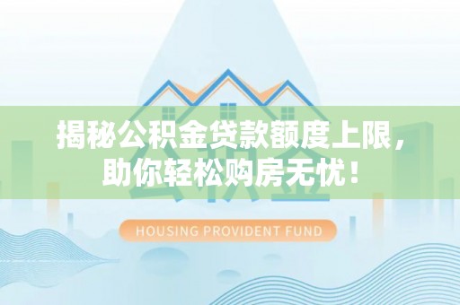 八公山揭秘公积金贷款额度上限，助你轻松购房无忧！