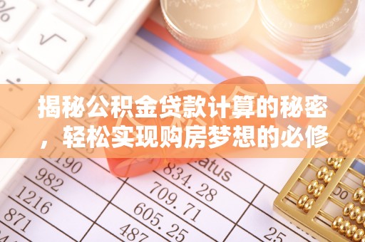 八公山揭秘公积金贷款计算的秘密，轻松实现购房梦想的必修课