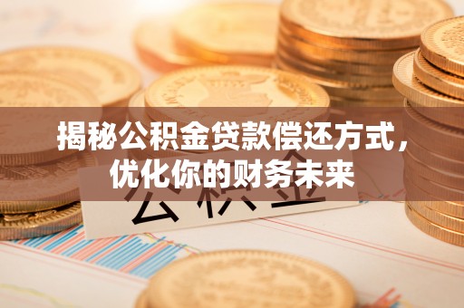 八公山揭秘公积金贷款偿还方式，优化你的财务未来