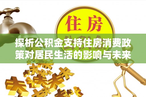 八公山探析公积金支持住房消费政策对居民生活的影响与未来展望