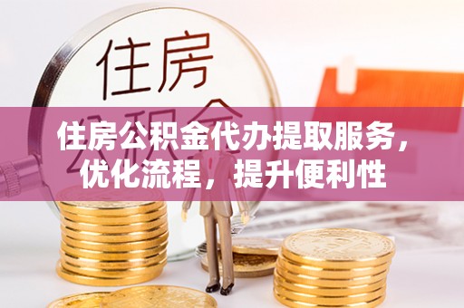 八公山住房公积金代办提取服务，优化流程，提升便利性