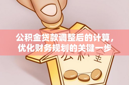 八公山公积金贷款调整后的计算，优化财务规划的关键一步