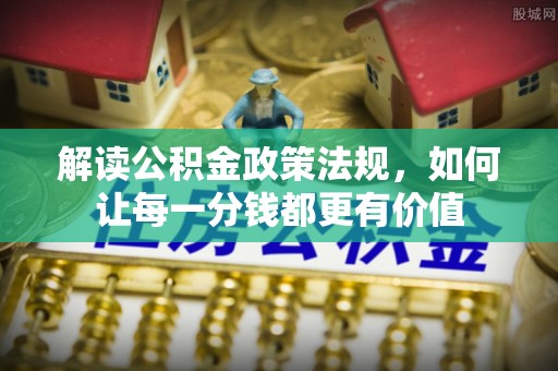 八公山解读公积金政策法规，如何让每一分钱都更有价值