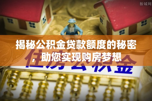 八公山揭秘公积金贷款额度的秘密，助您实现购房梦想