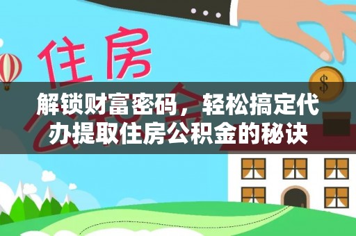 八公山解锁财富密码，轻松搞定代办提取住房公积金的秘诀