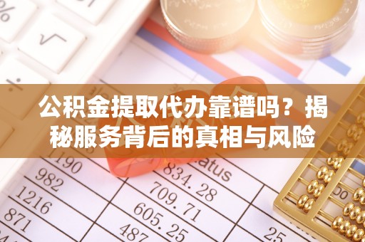 八公山公积金提取代办靠谱吗？揭秘服务背后的真相与风险