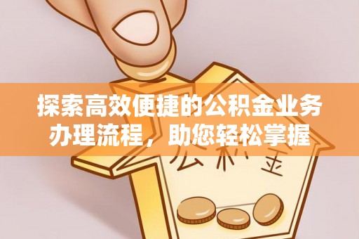 八公山探索高效便捷的公积金业务办理流程，助您轻松掌握