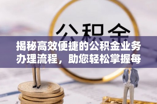八公山揭秘高效便捷的公积金业务办理流程，助您轻松掌握每一步