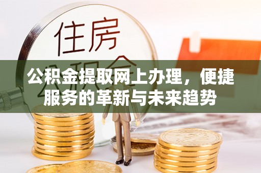八公山公积金提取网上办理，便捷服务的革新与未来趋势