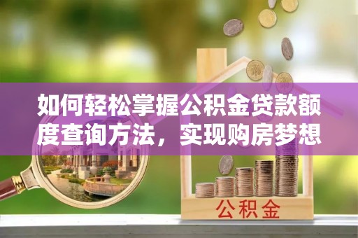 八公山如何轻松掌握公积金贷款额度查询方法，实现购房梦想？