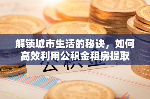 八公山解锁城市生活的秘诀，如何高效利用公积金租房提取