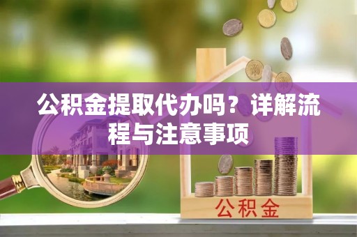 八公山公积金提取代办吗？详解流程与注意事项