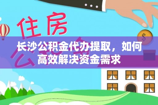 八公山长沙公积金代办提取，如何高效解决资金需求