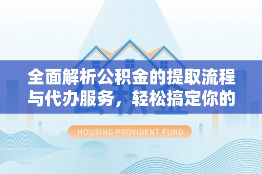 八公山全面解析公积金的提取流程与代办服务，轻松搞定你的公积金咨询代办提取