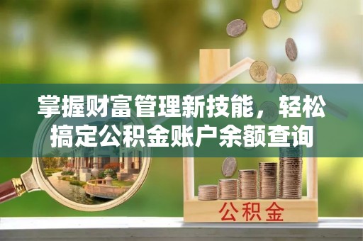 八公山掌握财富管理新技能，轻松搞定公积金账户余额查询