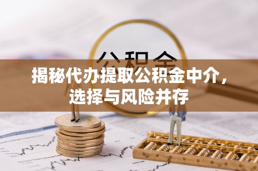 八公山揭秘代办提取公积金中介，选择与风险并存