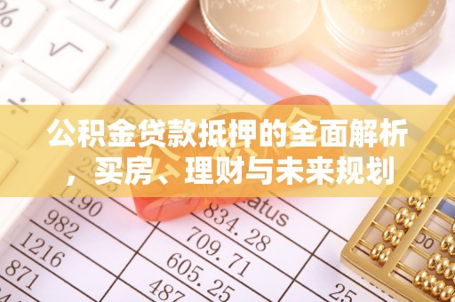 八公山公积金贷款抵押的全面解析，买房、理财与未来规划