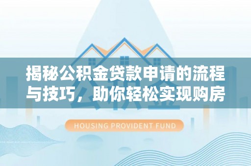 八公山揭秘公积金贷款申请的流程与技巧，助你轻松实现购房梦