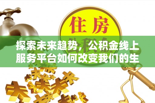 八公山探索未来趋势，公积金线上服务平台如何改变我们的生活