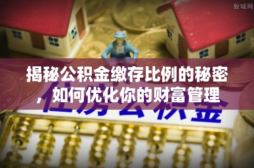 八公山揭秘公积金缴存比例的秘密，如何优化你的财富管理