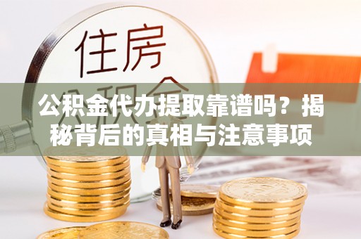 八公山公积金代办提取靠谱吗？揭秘背后的真相与注意事项