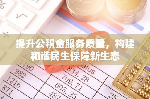 八公山提升公积金服务质量，构建和谐民生保障新生态