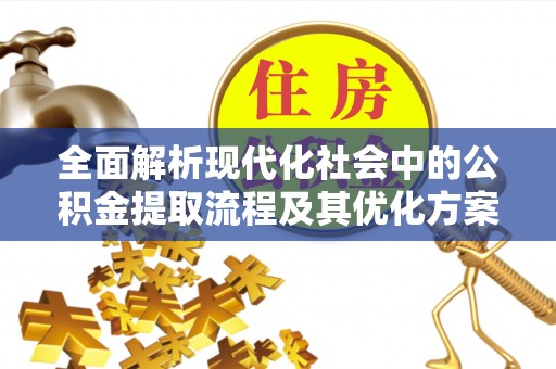 八公山全面解析现代化社会中的公积金提取流程及其优化方案