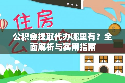 八公山公积金提取代办哪里有？全面解析与实用指南