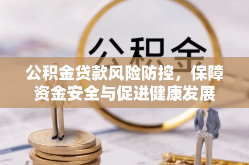 八公山公积金贷款风险防控，保障资金安全与促进健康发展