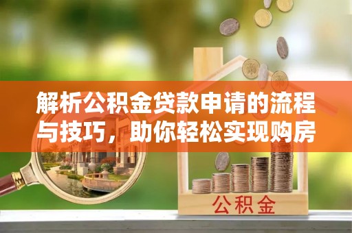 八公山解析公积金贷款申请的流程与技巧，助你轻松实现购房梦想